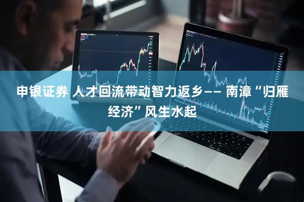 申银证券 人才回流带动智力返乡—— 南漳“归雁经济”风生水起