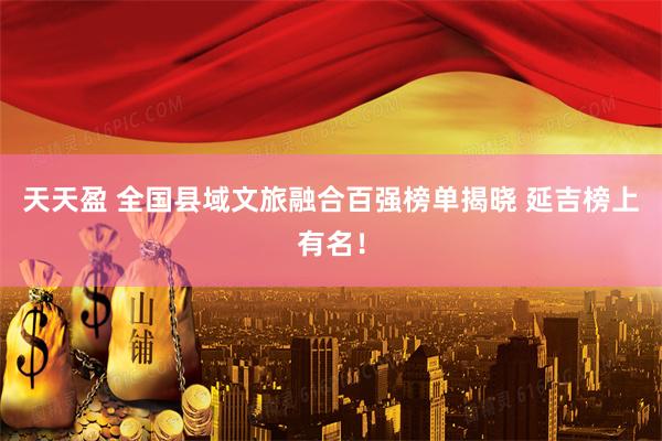 天天盈 全国县域文旅融合百强榜单揭晓 延吉榜上有名！
