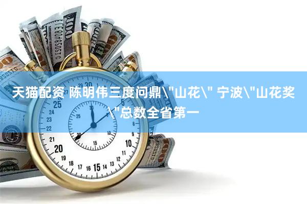 天猫配资 陈明伟三度问鼎＂山花＂ 宁波＂山花奖＂总数全省第一