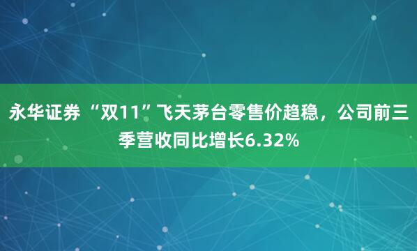 永华证券 “双11”飞天茅台零售价趋稳，公司前三季营收同比增长6.32%