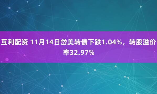 互利配资 11月14日岱美转债下跌1.04%，转股溢价率32.97%