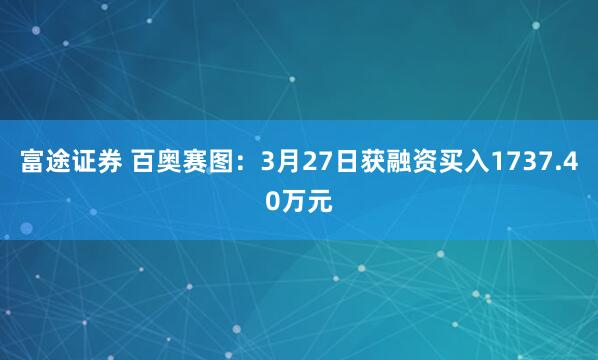 富途证券 百奥赛图：3月27日获融资买入1737.40万元